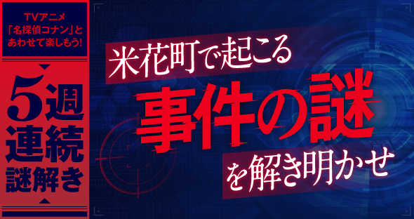 テレビアニメ「名探偵コナン」の放送にあわせて、5週連続の「謎」を出題！米花町で起こる事件の謎を解き明かせ！のメイン画像